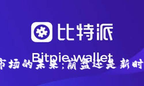 加密货币市场的未来：崩盘还是新时代的开始？