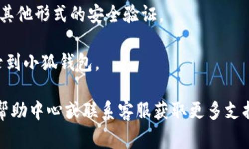 小狐钱包的登录界面通常可以在其官方网站或移动应用程序中找到。以下是一般步骤：

1. **访问官网或下载应用**：你可以通过浏览器访问小狐钱包的官方网站，或者在应用商店（如App Store或Google Play）中搜索“小狐钱包”并下载。

2. **打开应用或网站**：下载并安装应用后，打开它。如果你是在浏览器中，直接访问小狐钱包的主页。

3. **找到登录按钮**：通常在主页的右上方或中心位置，会有一个明显的“登录”按钮。点击此按钮进入登录页面。

4. **输入账户信息**：在登录页面，你会被要求输入你的账户名称和密码。确保你输入的信息是正确的。

5. **完成安全验证**：一些平台可能会要求进行验证码或其他形式的安全验证。

6. **登录成功**：输入正确的信息后，你应该能够顺利登录到小狐钱包。

如果你在登录过程中遇到任何问题，建议查看小狐钱包的帮助中心或联系客服获取更多支持。