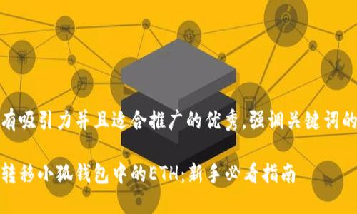 思考一个有吸引力并且适合推广的优秀，强调关键词的实用价值

如何轻松转移小狐钱包中的ETH：新手必看指南