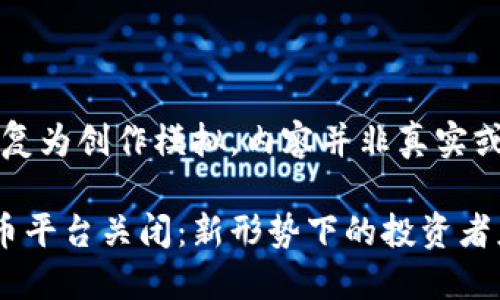 注意：以下回复为创作模拟，内容并非真实或最新的信息。

韩国加密货币平台关闭：新形势下的投资者应如何应对？