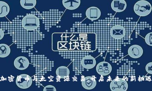 加密货币与太空资源交易：开启未来的新机遇