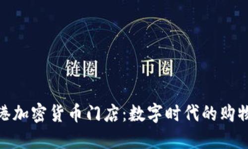 探索香港加密货币门店：数字时代的购物新体验