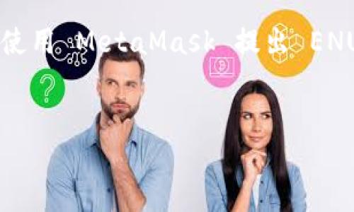以下是与“Metamask 提出 ENU”相关的内容构思。如果你在探索如何使用 MetaMask 提出 ENU，或者想了解更多关于 MetaMask 和 ENU 的实际应用，请继续阅读。


轻松通过MetaMask 提出 ENU：实用指南与个人分享