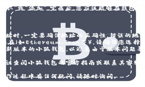 要在小狐钱包中添加USDT合约地址，您可以按照以下步骤进行操作：

1. **打开小狐钱包应用**：确保您已下载并安装小狐钱包，并用您的账户登录。

2. **进入钱包管理**：在应用的主界面，找到并点击“钱包”或“资产管理”选项。

3. **添加合约地址**：
   - 在资产管理页面中，通常会有“添加资产”或“添加合约”按钮，点击进入。
   - 在添加资产的界面，您可能需要选择“自定义资产”或类似选项。在这里，您可以手动添加USDT合约地址。

4. **输入USDT合约地址**：请确保您输入的是正确的USDT合约地址。对于主流网络，如Ethereum，USDT的合约地址通常是：
   ```
   0xdac17f958d2ee523a2206206994597c13d831ec7
   ```
   将这个地址复制并粘贴到合约地址输入框中。

5. **确认信息**：在输入完合约地址后，检查相关信息，如代币名称和符号等是否正确。

6. **保存并添加**：确认无误后，点击“确认”或“添加”。完成后，您应该能够在钱包中看到USDT余额。

### 注意事项

- **确保合约地址正确**：在输入合约地址时，一定要确保地址的正确性，错误的地址可能导致资产损失。
- **网络选择**：USDT在不同区块链上存在（如Ethereum、Tron等），请确保您选择的网络与合约地址一致。
- **更新钱包版本**：确保您使用的是最新版本的小狐钱包，以避免由于版本问题导致的操作不便。

如果以上步骤还是无法解决您的问题，建议查阅小狐钱包的官方指南或联系其客服支持以获取更为详细的帮助。 

希望这些信息对您有所帮助！如果您在操作过程中有任何疑问，请随时询问。