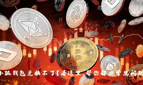 小狐钱包兑换不了？看这里，帮你解决常见问题！