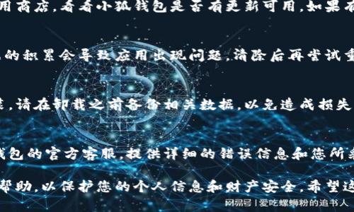提示: 请咨询专业技术人员或尝试以下步骤自行解决。

如果您在使用小狐钱包时遇到了被移除的问题，首先不要惊慌。这样的情况有可能是应用出现了故障，或者系统设置的问题。以下是一些可能的解决方法，希望对您有所帮助。

检查网络连接
很多时候，应用被移除或无法运行的原因是网络连接不稳。您可以尝试切换网络，比如从Wi-Fi切换到移动数据，或者反之，看看是否能够解决问题。

重启设备
重启手机是解决许多技术问题的简单有效方法。试试将您的手机完全关闭，然后再打开，看看小狐钱包是否能够恢复正常。

更新小狐钱包
有时候，应用被移除可能是因为没有更新到最新版本。请检查应用商店，看看小狐钱包是否有更新可用。如果有，请及时下载并安装最新版本。

清除缓存和数据
在应用设置中找到小狐钱包，清除缓存和数据。有时，缓存和数据的积累会导致应用出现问题，清除后再尝试重新登录。

重新安装小狐钱包
如果以上方法都不管用，您可以考虑将小狐钱包卸载再重新安装。请在卸载之前备份相关数据，以免造成损失。

联系官方客服
如果您在尝试了上述步骤后仍然无法解决问题，最好联系小狐钱包的官方客服。提供详细的错误信息和您所采取的步骤，以便他们能更有效地帮助您。

记住，在处理任何涉及金融应用的问题时，确保从官方渠道获取帮助，以保护您的个人信息和财产安全。希望这些方法能帮助您快速解决问题，让小狐钱包恢复正常使用！