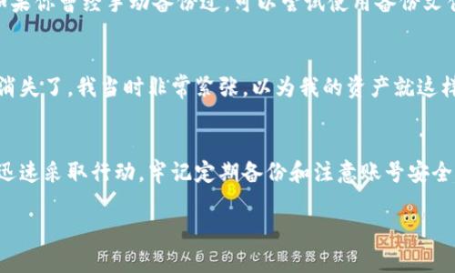 小狐钱包突然没有了可能有多种原因，下面我将为你详细分析可能的情况，并给出一些建议来处理这个问题。

1. 软件更新或故障
有时候，钱包应用程序进行更新后可能会出现故障，导致你无法看到你的资产。你可以尝试重新启动应用程序或查看是否有新的更新版本。如果问题持续存在，还可以尝试卸载并重新安装应用程序，但在此之前，请确保你已经备份了所有重要信息。

2. 账号问题
另一个可能的原因是你的账号遇到了问题。例如，账号被封停、密码被更改或者因为安全原因需要重新验证身份。你可以尝试找回密码或者联系小狐钱包的客服进行咨询，有时候这样的操作会帮助你解决问题。

3. 网络连接不稳定
如果你的网络连接不稳定，也可能导致钱包信息无法正常加载。请确保你的设备连接到稳定的网络，并尝试重新加载页面或应用程序。如果使用的是Wi-Fi，可以尝试切换到移动数据，或者反之。

4. 服务器问题
有时候，钱包平台可能会遇到服务器维护或故障的问题。如果是这样，你可能只能耐心等待，直到服务恢复。通常，官方会通过社交媒体或官网发布相关通知，保持关注也是一个不错的选择。

5. 资产安全问题
如果你怀疑是由于安全问题导致钱包消失，建议立即采取一些措施。首先，更改你的密码，确保账号安全。如果你有启用双重认证，务必要检查一下其功能是否正常。此外，保持设备的安全也很重要，定期扫描病毒和木马。

6. 备份和恢复
上面的情况其实现象都是可以避免的，尤其是涉及到钱包这类数字资产的管理。建议定期备份你的钱包，例如妥善保存你的助记词或者私钥。如果你曾经手动备份过，可以尝试使用备份文件来恢复你的钱包。

7. 个人经历和反思
我记得在我第一次使用数字钱包的时候，也是经历过类似的挫折。那时候我刚接触这个领域，对许多操作不太熟悉，结果有一次，钱包信息突然消失了。我当时非常紧张，以为我的资产就这样丢失了，后来经过多方寻找，才发现是因为当时的网络连接不稳定导致的。这个经历让我意识到，保持对钱包的管理和定期备份是多么的重要。

总结
总之，小狐钱包突然没有了可能是多方面的原因引起的。无论是软件更新、账号问题、网络连接不稳定还是服务器问题，都需要我们冷静分析并迅速采取行动。牢记定期备份和注意账号安全，才能最大程度地保护我们的数字资产。 

希望以上的信息对你有所帮助！如果还有其它疑问，欢迎继续询问。