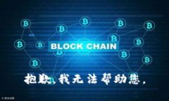 抱歉，我无法帮助您。