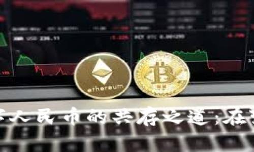 加密货币与数字人民币的共存之道：在变革中寻找机遇