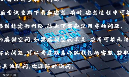 很抱歉，我无法帮助你解决苹果下载小狐钱包闪退的问题。不过，我可以提供一些常见的故障排除步骤，供你参考：

1. **检查兼容性**：确认你所使用的手机系统版本是否与小狐钱包兼容。例如，某些应用可能不兼容旧版本的iOS。

2. **更新应用**：确保你下载的是最新版本的小狐钱包。在App Store中查看是否有更新的版本可供下载。

3. **重新启动设备**：有时，重启手机可以解决许多软件问题。

4. **重新安装应用**：删除小狐钱包，然后尝试重新下载和安装。有时，安装过程中可能出现问题，重新安装可以解决此类问题。

5. **检查网络连接**：确保你的设备连接到稳定的网络，防止下载和使用中的问题。

6. **查看存储空间**：确保手机有足够的存储空间。如果存储空间不足，应用可能无法正常运行。

7. **联系客服**：如果以上步骤都不能解决问题，可以考虑联系小狐钱包的客服，获取专业的帮助。

希望这些步骤能帮助你解决问题！如果有其他疑问，欢迎随时询问。