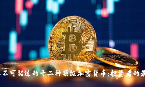 2023年不可错过的十二种顶级加密货币：投资者的最佳选择