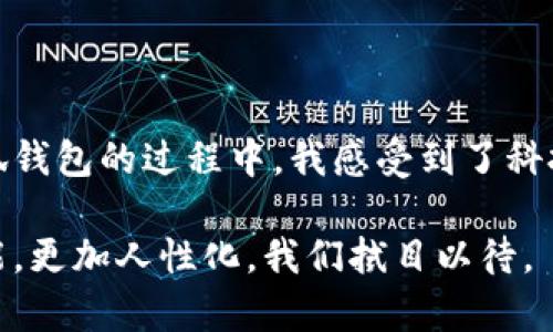 小狐钱包是一款功能强大的数字钱包，能够满足用户在管理加密资产方面的各种需求。关于“小狐钱包能添加几个设备”这个问题，下面我将详细介绍小狐钱包的特点、设备管理的相关信息，以及一些使用中的经验和个人见解。

小狐钱包概述

小狐钱包不仅支持多种加密货币的存储和交易，还提供了便捷的用户体验和安全保障。通过此钱包，用户可以在手机、平板及电脑等多个设备上进行操控和管理。这使得小狐钱包在市场上占有一席之地。

设备管理能力

在设备管理方面，小狐钱包允许用户在多个设备上进行账号登录，具体支持的设备数量会受到多种因素的影响。不过，一般而言，用户可以在手机和电脑两个主要平台上使用小狐钱包。这种灵活性让用户能随时随地访问自己的数字资产，无论是在家里还是在外出旅行时。

添加设备的步骤

为了方便用户使用，小狐钱包提供了简单明了的设备添加步骤。首先，用户需要下载并安装小狐钱包的应用程序。在完成注册或登录后，用户可以通过“设备管理”功能进行新的设备绑定。这通常需要用户输入验证码或确认信息，以确保安全性。

这个过程让我想起我小时候第一次接触互联网和电子设备的兴奋。每次添加新设备时，都会感到一种探索未知的快乐。随着科技的发展，设备的添加和管理变得更为简单和高效。

安全性与用户体验

小狐钱包非常重视安全性，在添加设备时会提供多重验证，以防止未经授权的访问。对于许多用户而言，安全性是选择数字钱包的重要标准。我也曾经历过一次由于安全措施不足而导致的账户被盗事件，这让我更加重视在选择钱包时的安全性。

在使用过程中，如果用户发现自己在不同设备上频繁登录，为了保障账户安全，建议定期更改密码，并开启双重验证功能。这样可以大大降低不必要的风险，而我自己也在使用小狐钱包的过程中，逐渐建立起了一套完整的安全防护机制。

使用体验分享

作为一个忠实的小狐钱包用户，我非常欣赏它所提供的直观界面和操作流程。无论是在添加设备还是进行交易，整个过程都十分流畅。在最初使用时，我还是对加密货币的管理充满了疑虑，害怕出现错误。但是，随着对小狐钱包功能的了解，我的担忧逐渐消散。该钱包的设计符合我的使用习惯，使我能快速上手。

我记得有一次，我正在外面等朋友，突然想查看我的投资动态。于是，我便用手机登录了小狐钱包。这个过程几乎没有延迟，让我在等待中不再感到无聊。这种便利性让我更加信任并依赖这个工具。

用户互动与社区

小狐钱包不仅重视产品本身，还积极建立用户之间的互动与社区。用户可以在这里分享经验、获取帮助和建议。这种社区氛围让我感受到了一种归属感，尤其是在我刚刚接触加密货币时，很多经验丰富的用户给予了我极大的帮助。

未来展望

随着区块链和加密货币技术的不断发展，小狐钱包也在不断更新和迭代，希望未来能支持更多的设备和功能。我个人非常期待能够看到更多创新的安全措施和增加的功能。例如，能够通过生物识别技术来进行资金管理，会让使用体验更加便捷且安全。

总结

总的来说，小狐钱包确实是一个优秀的数字钱包选择，它的设备管理能力、安全性能以及用户友好的设计，都使得用户的资产管理更加高效和安全。在使用小狐钱包的过程中，我感受到了科技带来的便捷，同时也明白了保护数字资产的重要性。如果你也希望在数字货币的世界中轻松掌控自己的资产，不妨试试小狐钱包，相信你会获得不错的体验。

通过上述分享，我希望能帮助到正在考虑使用小狐钱包的朋友们，让你们在数字资产的管理上少走弯路。也许，随着科技的进步，未来的数字钱包将会更加智能，更加人性化，我们拭目以待。