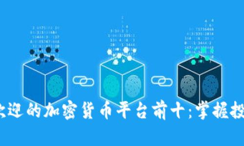 2023年美国最受欢迎的加密货币平台前十：掌握投资未来的完美选择