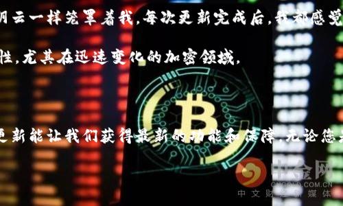没有  
MetaMask, 更新, 加密货币/guanjianci

### 什么是MetaMask？

MetaMask是一个流行的以太坊钱包和浏览器扩展，它允许用户轻松地与以太坊区块链及去中心化应用（DApps）进行交互。随着加密货币的快速发展，MetaMask的功能也在不断扩展，因此我们需要定期更新它，以确保我们可以访问最新的功能和安全性。

### 为何更新MetaMask很重要？

正如我小时候学会骑自行车时，被教导要时刻检查刹车一样，更新软件也是我们在数字世界中保持安全的基本功。MetaMask更新后的版本通常会修复已知的安全漏洞、提供新功能、改进用户体验，并确保与最新的DApps兼容。因此，如果您希望安全地管理您的加密资产，保持MetaMask的更新是至关重要的。

### 如何检查MetaMask更新？

首先，您需要了解您使用的设备，因为更新的步骤可能会有所不同。MetaMask可以通过浏览器扩展程序（如Chrome、Firefox等）或移动应用程序使用。在这部分，我们将讨论如何在这两种情况下检查更新。

#### 1. 检查浏览器扩展的更新

如果您是通过浏览器使用MetaMask，可以按照以下步骤检查更新：

1. 点击浏览器右上角的MetaMask图标。
2. 在弹出的MetaMask窗口中，找到并点击“设置”。
3. 进入“关于”部分，您将看到当前版本号。通常，浏览器会自动检查更新，但您也可以手动更新。
4. 如果有更新可用，您只需按照提示完成更新过程。通常，这涉及点击“更新”按钮，然后等更新完成，最后重新启动浏览器。

我记得第一次更新MetaMask时，我还在担心会丢失钱包内容。实际上，更新过程中所有数据都保持安全，这让我松了一口气。

#### 2. 检查移动应用的更新

如果您在移动设备上使用MetaMask，只需在您的应用商店中搜索MetaMask，以查看是否有可用的更新。以下是步骤：

1. 打开您的应用商店（如Google Play或App Store）。
2. 在搜索栏中输入“MetaMask”并点击搜索。
3. 如果有“更新”的按钮出现，点击它，您的应用将自动下载并安装最新版本。

更新MetaMask时，应用商店会提供更新日志，详细列出新版本中的变化。每次看到这些变化时，我总是充满期待，因为这代表着更好的用户体验。

### 如何手动更新MetaMask？

有时候，您可能会遇到无法通过自动更新进行更新的情况。此时，您可以选择手动更新MetaMask。以下是如何手动更新的步骤：

1. 访问MetaMask官方网站（https://metamask.io）。
2. 选择适合您浏览器的扩展程序版本，点击下载。
3. 一旦下载完成，浏览器会提示您添加新版本的扩展程序，按照提示完成安装。
4. 完成后，刷新浏览器，确保MetaMask正常运行。

手动更新时，我总是感到有些紧张，生怕操作不当会导致钱包异常。但随着经验的积累，我慢慢学会了这个过程。

### 更新后需要注意的事项

每次更新后，您都应该进行一些验证，确保一切正常。以下是一些关键点：

- **确认钱包余额：** 更新后，首先检查您的钱包余额，确保没有丢失任何资产。
- **验证DApps兼容性：** 如果您经常使用特定的DApps，更新后请再次尝试访问，查看是否正常运行。
- **查看新功能：** 了解更新内容，尝试使用新功能。例如，MetaMask之前推出了代币交换功能，用户可以直接在钱包内进行资产交易。

### 个人体验分享

在使用MetaMask的过程中，我曾经历过信息不对称的问题。当我不知道如何更新应用时，关于隐私风险和个人资产安全的担忧像阴云一样笼罩着我。每次更新完成后，我都感觉像是卸下了一块重担，因为我的资产又得到了另一层保障。

我记得有一次，更新后我迫不及待地想要测试新功能，但因为我对操作不够熟悉而感到焦虑。这让我意识到了不断更新知识的重要性，尤其在迅速变化的加密领域。

### 小结

在这个瞬息万变的数字世界中，保持软件的更新是确保安全和体验的关键。MetaMask作为用户与加密货币交互的重要工具，定期更新能让我们获得最新的功能和保障。无论您是通过浏览器还是移动设备使用MetaMask，了解如何更新都是每位用户都应该掌握的技能。

记住，安全永远是第一位的，更新不仅仅是技术操作，更是对自己和资产负责的体现。