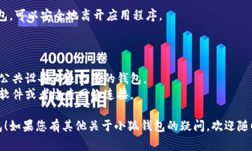 退出电脑版小狐钱包的方法非常简单，您可以按照以下步骤进行操作：

### 1. 找到退出选项

首先，您需要在小狐钱包的界面上找到相应的退出或登出选项。通常，这个选项位于软件界面的右上角或者侧边栏中，可能标有“退出”或“登出”。

### 2. 确认退出

点击“退出”或“登出”后，软件一般会弹出确认框，询问您是否确认要退出。您只需选择“确认”即可。

### 3. 清除缓存（可选）

如果您希望确保个人信息的安全，可以在退出后清除软件的缓存数据。这通常可以在设置中找到“清除缓存”或“清除数据”的选项。

### 4. 完成退出

完成上述步骤后，您就成功退出了电脑版小狐钱包，可以安全地离开应用程序。

### 注意事项

- 为了保护您的账户安全，请确保在公共场合或公共设备上退出您的钱包。
- 如果您在退出时遇到任何问题，可以尝试重启软件或者检查网络连接。

希望这些信息能帮助您顺利退出电脑版小狐钱包！如果您有其他关于小狐钱包的疑问，欢迎随时询问。