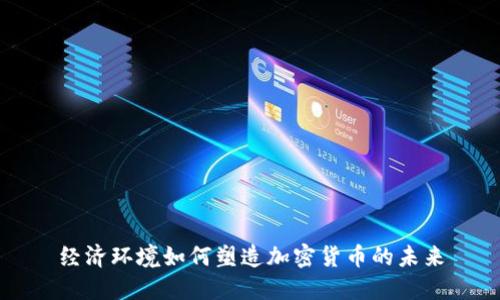 经济环境如何塑造加密货币的未来