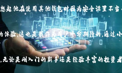 小狐钱包是一款数字钱包应用，主要用于管理和交易加密货币。它为用户提供安全、便捷的方式来存储、发送和接收各种数字资产，通常包括比特币、以太坊等主流加密货币。此外，小狐钱包可能还具有一些独特的功能，比如支持去中心化金融（DeFi）应用、数字资产交换、资产管理以及参与区块链项目等。

以下是小狐钱包的一些主要功能：

1. 安全存储
小狐钱包采用高强度的加密技术来保护用户的私钥和资产，确保用户的数字货币安全不被盗取。

2. 易于使用的界面
它通常设计得非常直观，便于用户进行资产查看和交易。例如，用户可以很方便地查询账户余额、交易历史等信息。

3. 发送和接收加密货币
小狐钱包支持用户之间快速、低成本的转账，用户只需输入对方的钱包地址和转账金额即可完成交易。

4. 支持多种数字资产
小狐钱包兼容多种加密货币，满足不同用户的需求，让用户能够在一个平台上管理多种数字资产。

5. 参与去中心化金融（DeFi）
小狐钱包可能也会与多种DeFi项目合作，允许用户参与流动性挖掘和借贷等活动，为用户提供额外的收益机会。

个性化体验
我记得第一次接触加密货币是在大学的时候，那时候我对区块链和数字货币的理念感到非常兴奋。由于我身边的人都在讨论比特币的暴涨，我也开始尝试了解和投资。当时自然需要一个安全的数字钱包来存储我的资产，而小狐钱包则正是我使用的工具之一。br
通过这个钱包，我能随时随地查看我的资产情况，也能够很方便地进行交易。虽然有些时刻由于市场波动让我感到焦虑，但看到小狐钱包简单易用的界面以及实时的资产情况，的确让我内心稍微平静了一些。

用户体验与反馈
除了功能强大，小狐钱包的用户反馈也相对较好。很多人认为它是一款值得信赖的钱包，尤其是在安全性方面。我曾和一个朋友一起探讨过这个问题，回想起他在使用其他钱包时因为安全设置不当而被盗的经历，至今令他十分痛心。正因如此，他对小狐钱包的信任加深了，因为他认为小狐钱包在安全性上做到了更好的防护。

未来展望
随着区块链和加密货币行业的快速发展，数字钱包也不断进化。未来，小狐钱包可能会集成更多创新功能，让用户在数字资产的管理和交易上拥有更好的体验。这也是我作为用户十分期待的。通过小狐钱包，我希望能更好地参与到未来数字经济的发展中，见证这段历史的同时，也让我的资产得以保值增值。

总结
总的来说，小狐钱包不仅简单易用，还为用户提供了安全、便捷的数字资产管理体验。从我个人的角度来看，它是数字货币投资者的一款非常实用的工具。无论是刚入门的新手还是经验丰富的投资者，都能在这个钱包中找到适合自己的功能。我期待未来小狐钱包能够继续改进，并为更多人提供帮助，让大家在数字时代能够更安心地管理自己的资产。