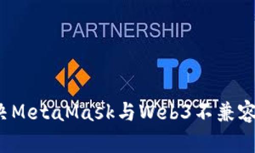 如何解决MetaMask与Web3不兼容的问题？