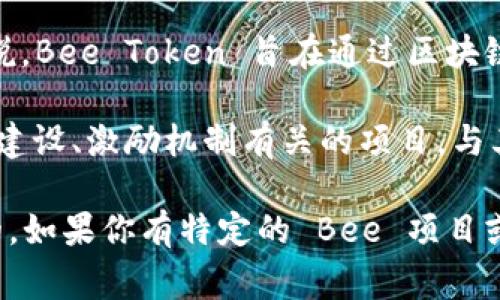 在加密货币领域，“Bee”通常指的是“Bee Token”，一种与共享经济相关的加密货币或代币。具体来说，Bee Token 旨在通过区块链技术促进无缝的共享经济交易，提高用户的信任感和透明度。

Bee Token 可以在一系列服务中使用，比如共享住房、共享汽车等。同时，它也可能指代其他与社区建设、激励机制有关的项目。与其他加密货币一样，Bee Token 的价值会受到市场供需、投资者兴趣和项目进展等多种因素的影响。

如果你在更具体的上下文中提到“Bee”，可能会有不同的意义，因此了解相关的项目背景是很重要的。如果你有特定的 Bee 项目或平台想要讨论，可以更详细地告诉我，我会提供更多相关信息。