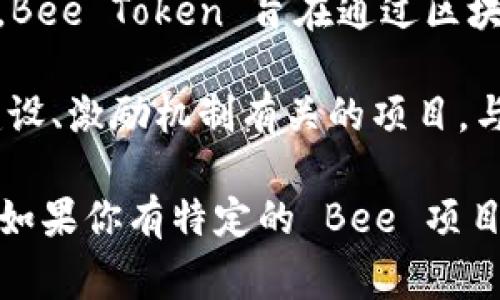 在加密货币领域，“Bee”通常指的是“Bee Token”，一种与共享经济相关的加密货币或代币。具体来说，Bee Token 旨在通过区块链技术促进无缝的共享经济交易，提高用户的信任感和透明度。

Bee Token 可以在一系列服务中使用，比如共享住房、共享汽车等。同时，它也可能指代其他与社区建设、激励机制有关的项目。与其他加密货币一样，Bee Token 的价值会受到市场供需、投资者兴趣和项目进展等多种因素的影响。

如果你在更具体的上下文中提到“Bee”，可能会有不同的意义，因此了解相关的项目背景是很重要的。如果你有特定的 Bee 项目或平台想要讨论，可以更详细地告诉我，我会提供更多相关信息。
