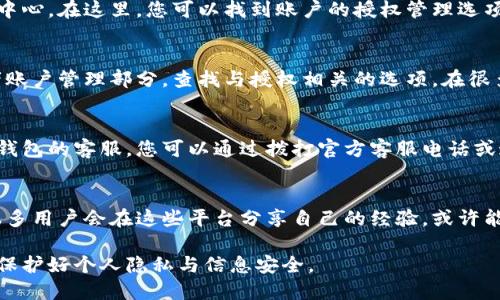 如果您想查询“小狐钱包”的授权信息，可以通过以下几种方式进行：

1. 官方网站查询
访问小狐钱包的官方网站，通常官网提供了相关的用户中心或者帮助中心。在这里，您可以找到账户的授权管理选项，输入您的个人信息登录后即可查询您的授权状态。

2. 移动应用内查询
如果您已经下载了小狐钱包的移动应用，可以打开应用，前往设置或者账户管理部分，查找与授权相关的选项。在很多情况下，应用程序会在设置中清楚地列出您当前的授权信息。

3. 客服咨询
如果通过网站或应用内查询仍然无法得到满意的结果，建议联系小狐钱包的客服。您可以通过拨打官方客服电话或通过在线客服进行咨询，客服人员会为您提供详细的授权信息及帮助。

4. 社群和论坛
在一些技术社区或钱包用户论坛中，您也可以寻求其他用户的帮助。很多用户会在这些平台分享自己的经验，或许能帮助你解决具体问题。

以上方法可以帮助您更有效地查询到小狐钱包的授权信息。务必注意保护好个人隐私与信息安全。