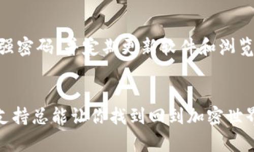 如果你在尝试登录MetaMask时遇到困难，以下是一些可能的原因和解决方案。请根据具体情况进行尝试。

### 检查网络连接
首先，确保你的设备连接到互联网。如果网络不稳定，可能会影响MetaMask的登录。

### 更新浏览器
MetaMask是一个浏览器扩展，确保你的浏览器是最新版本。一些旧版浏览器可能与MetaMask不兼容，导致登录问题。

### 清除浏览器缓存
有时候，浏览器的缓存和Cookies会导致网站行为异常。你可以尝试清除浏览器的缓存：

1. 打开浏览器设置。
2. 找到“隐私和安全”选项。
3. 点击“清除浏览数据”，选择“Cookies”和“缓存图像和文件”。
4. 重启浏览器后再次尝试登录MetaMask。

### 检查扩展冲突
有些浏览器扩展可能会与MetaMask发生冲突。可以尝试禁用其他扩展，尤其是那些与网页交互性相关的扩展，然后再重新尝试登录MetaMask。

### 检查MetaMask版本
确保你的MetaMask扩展是最新版本，过时的版本可能会存在兼容性问题。在Chrome浏览器中，可以通过扩展管理页面检查并更新MetaMask。

### 使用助记词恢复钱包
如果你忘记了密码，MetaMask允许你通过助记词恢复钱包。确保你有助记词的备份，并根据以下步骤进行操作：

1. 选择“导入钱包”。
2. 输入你的助记词，按照提示即可恢复钱包。

### 联系MetaMask支持
如果以上步骤都未能解决问题，可以考虑联系MetaMask的客户支持团队，寻求帮助。

### 预防措施
为了避免将来的问题，确保定期备份助记词和私钥，使用强密码，并定期更新软件和浏览器。

### 结语
遇到MetaMask登录问题时，不用惊慌，寻求解决方案和支持总能让你找到回到加密世界的道路。希望这些信息能帮助你顺利地登录MetaMask！