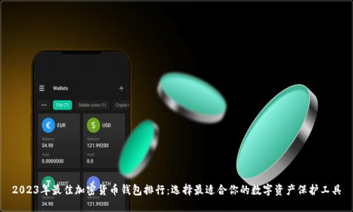 2023年最佳加密货币钱包排行：选择最适合你的数字资产保护工具