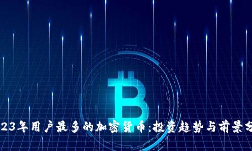 2023年用户最多的加密货币：投资趋势与前景分析