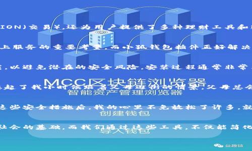 明太小狐钱包插件前置下载/明太  
关键词小狐钱包, 插件下载, 数字钱包/关键词  

什么是小狐钱包插件？  
随着数字支付方式的不断演变，越来越多的人们逐渐习惯使用电子钱包来进行日常消费。而“小狐钱包”正是一个很受欢迎的数字钱包，它不仅方便用户进行TRANSACTION（交易），还为用户提供了多种理财工具和服务。在这其中，小狐钱包插件便是其重要组成部分，能够扩展其功能，让我们的使用体验更加丰富便捷。  

小狐钱包插件的实用价值  
小狐钱包插件实际上是一个浏览器扩展程序，它允许用户在访问支持小狐钱包的各种网站时，快速进行支付和交易。在这个信息化的时代，速度和便捷性是用户使用线上服务的重要考量，而小狐钱包插件正好解决了这个痛点。当我第一次使用小狐钱包时，我也曾觉得这会是一个繁琐的过程，但随着使用的增加，我逐渐发现，它实际上大大简化了我的支付流程。  

插件的下载与安装  
如果您希望体验小狐钱包带来的便利，那么下载和安装该插件便是第一步。首先，您需要根据自己的浏览器选择合适的插件版本。在这个过程中，确保您从官方网站下载，以避免潜在的安全风险。安装过程通常非常简单，只需几步就能完成。由于我曾经下载过多个插件，这一过程对于我来说已经变得得心应手，尽管初次尝试时我仍有些不安，但最终结果总是令人满意的。  

使用体验分享  
在我使用小狐钱包插件的过程中，最令我感到惊喜的是其智能推荐系统。无论是购物还是支付，插件总是能够根据我的历史记录，快速建议出合适的付款方式。这让我想起了我小时候跟着父母逛街的情景，父母总会提前告诉我一些购物的小技巧，如“买东西前先查看价格再决定”等等。而现在，有了小狐钱包的帮助，我感觉自己仿佛拥有了一个“购物顾问”，为我节省了不少时间。  

插件的安全性  
在数字交易的世界中，安全性无疑是最为人们关注的因素之一。小狐钱包插件采用了多重安全措施，比如双重身份验证、加密技术等，保障用户的资金安全。当我了解了这些安全措施后，我的心里不免放松了许多。就像我小时候上学时，老师总是告诉我们要保持警觉，不要轻易透露个人信息，这种安全的意识在我心中早已扎根。  

总结与展望  
总之，小狐钱包插件的出现为我们的数字支付提供了极大的便利。我相信，随着科技的不断进步，未来的数字钱包必将越来越智能化，越来越人性化。沟通与交流是人类社会的基础，而我们通过这些工具，不仅能简化生活，更能为未来的生活增添更多可能性。我期待与大家一起，走进这个充满希望的数字化时代。  

以上仅为对小狐钱包插件下载的简单介绍，而真实的体验还需每个人亲自去探索。我希望每个人都能像我一样，发现数字钱包给生活带来的便利与乐趣。