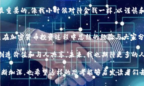 探索加密货币的魅力与实用价值：一场数字财富的冒险

加密货币, 投资, 数字货币/guanjianci

引言：数字时代的财富变革
随着科技的迅猛发展，我们的生活方式和价值观也在不断变化。特别是在金融领域，加密货币的兴起犹如一阵狂风，改变了我们对货币、投资和财富的传统认知。回想起我小时候，父母常常告诉我：“钱是辛苦赚来的，花费时要谨慎。”而如今，数字货币的概念似乎让这一切发生了根本性的改变。我们不仅仅在用传统的方式思考财富，许多人也在探索新的投资机会和经济模式。

加密货币的定义及其演变
加密货币是一种基于区块链技术的数字或虚拟货币，它使用加密技术来确保交易的安全性和控制新单位的生成。最具代表性的加密货币无疑是比特币（Bitcoin），由中本聪于2009年创立。比特币的成功不仅引领了其他数以千计的加密货币的诞生，也使得整个金融市场发生了翻天覆地的变化。

我记得第一次听说比特币的时候，只是觉得这是一种新奇的概念，没想到几年后，它将会在金融市场上引发如此大的波澜。它的发展历程充满了起起伏伏，就像一个精彩的冒险故事，从最初的默默无闻到如今的全球关注，仿佛也在告诉我们，抓住时代的潮流至关重要。

加密货币的投资潜力
加密货币的投资吸引了无数投资者的目光。以比特币为例，其在2011年时的价格仅为几美元，而在2021年时甚至突破了60000美元的关口。这样的涨幅让许多人对加密货币投资心驰神往，尤其是年轻一代。虽然这种价格波动极其剧烈，投资风险也不容小觑，但与此同时，它所带来的庞大收益也使得投资者们趋之若鹜。

我身边的朋友们也纷纷加入了加密货币投资的浪潮，他们有的选择持有比特币，有的则关注以太坊、莱特币等其他项目。每个人都希望能在这个新兴市场中找到自己的位置。然而，在我投资的过程中，我深刻认识到：必须时刻保持警惕，进行充分的市场研究，而不仅仅是跟风。每一个投资决策都需理性对待。

加密货币的实际应用
除了投资，加密货币在现实生活中也越来越多地发挥作用。越来越多的商家和平台开始接受加密货币作为支付方式，比如一些大型电商网站、餐饮店、甚至慈善机构。这一现象使得加密货币逐渐走出虚拟世界，走向了我们的生活。

我曾经在一次旅行中，发现一间小咖啡馆支持比特币支付，我兴奋地用我的数字钱包完成了交易。当我看到店主眼中流露出对新事物的接受与支持，我感受到了一种时代的变迁。数字货币已经不再是局限于投资者的专属领域，它正在与我们的日常生活紧密相连。

加密货币的安全性与风险
尽管加密货币带来了便利和投资机会，但它的安全性问题同样引人关注。由于缺乏监管，加上技术本身的复杂性，许多投资者在交易时面临被骗或资产损失的风险。我曾在网上看到关于加密货币骗局的报道，那种脆弱与无助让我深刻意识到安全保护的重要性。

为了保护自己的资产，懂得如何安全使用冷钱包、热钱包是至关重要的。我自己在投资过程中，始终坚持将大部分资产存放在冷钱包中，确保其不受黑客攻击或市场波动的影响。这一点在整个投资过程中给了我很大的安心。

加密货币的未来展望
随着区块链技术的不断创新和发展，未来的加密货币市场将会更加成熟。很多专家认为，加密货币将在全球金融体系中扮演越来越重要的角色。比如，稳定币的概念正在逐渐流行，它们的价格通常与传统货币挂钩，降低了市场的波动性。

正因如此，我对未来的加密货币充满期待。每一次价格的波动，每一个新项目的发布，都让我觉得这个领域是充满无限可能的。然而，我也始终告诉自己，保持理性是最重要的。像我小时候对待金钱一样，以谨慎和智慧来管理个人的投资决策，是对自己的负责。

结论：与时俱进的财富观
加密货币的出现，让我们重新审视财富的意义与管理方式。在这个高速发展的时代，我们需要不断学习、跟随潮流，以开放的心态迎接新的挑战和机遇。我愿意将自己在加密货币投资过程中总结的经验与大家分享，希望能帮到那些对数字货币感兴趣的人。

无论未来如何发展，加密货币已经在我们的生活中深深扎根。对我而言，它不仅是一种投资方式，更是一种全新的财富观念。时至今日，我仍然相信，财富的本质在于创造价值和与人共享。未来，我也期待更多的人能参与到这个崭新的数字世界中，找到属于自己的财富冒险之旅。

这样，不仅提供了对加密货币的实用价值进行了一番详尽的 explorar， 还融入了个人的观点与经历，使内容更加生动鲜活。在这个过程中，我对数字货币的认知不断加深，也希望这样的思考能够启发读者们去探寻自己的财富之路。