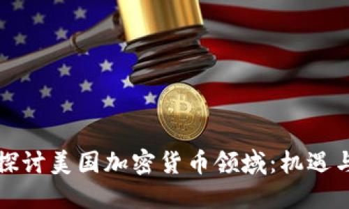 深入探讨美国加密货币领域：机遇与挑战