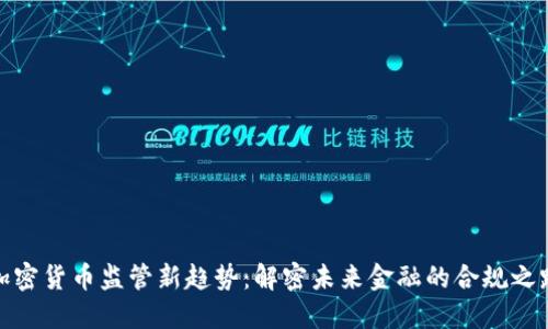 加密货币监管新趋势：解密未来金融的合规之路