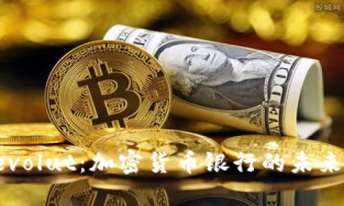 深入探索Revolut：加密货币银行的未来与实用价值
