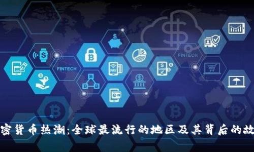 加密货币热潮：全球最流行的地区及其背后的故事