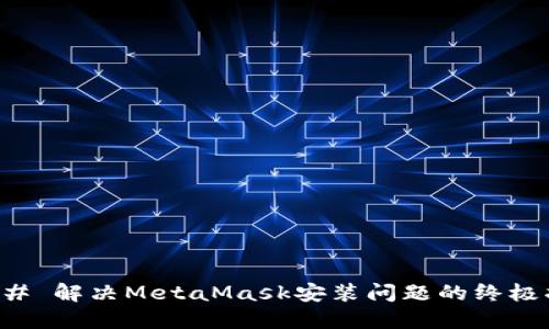 ### 解决MetaMask安装问题的终极指南