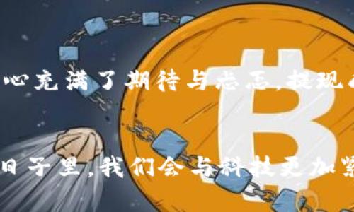 baioti小狐钱包提现到银行卡：简单步骤与实用技巧/baioti  
小狐钱包, 提现, 银行卡/guanjianci  

引言  
在现代社会，电子钱包已经成为了我们生活中不可或缺的一部分，尤其是在移动支付日益普及的今天。小狐钱包作为一款便捷的电子支付工具，得到了越来越多用户的青睐。然而，很多用户在使用小狐钱包提现到银行卡的过程中，可能会遇到一些问题和疑惑。今天，我就来和大家分享一下小狐钱包提现到银行卡的实用步骤和技巧，以及我个人的一些经历和感悟。

小狐钱包简介  
小狐钱包是一款集消费、支付、提现以及理财功能于一体的多元化电子钱包。通过小狐钱包，用户不仅可以方便地进行日常消费，还可以实现快速的资金转移和管理。我第一次接触小狐钱包是在朋友的推荐下，当时正好有一些小额资金需要管理，尝试后发现它的界面简洁，功能齐全，确实很方便。

提现到银行卡的必要性  
在我的日常生活中，使用小狐钱包的频率逐渐增加。有时候，发薪日还没到，但突发的一些开支却让我不得不请求从小狐钱包中提现。提现到银行卡的便利性对于我来说显而易见，这是我与小狐钱包不断亲密接触的原因之一。想象一下，当我们用得起各种美好的东西，但在等待工资到账时总是心急如焚，这种时刻就想用小狐钱包迅速解决。因此，掌握如何快速提现到银行卡成了我的一项重要技能。

提现步骤详解  
下面，我将详细介绍小狐钱包提现到银行卡的步骤。相信这些内容对广大使用者来说能够提供一些帮助和指导。

h4步骤一：登录小狐钱包/h4  
首先，打开小狐钱包，输入你的账号和密码进行登录。如果你还没有注册，请先注册一个小狐钱包账户，在操作过程中我发现界面非常友好，友善的用户体验让我可以轻松找到各种功能。

h4步骤二：找到提现功能/h4  
登录后，在主界面上通常会有一个“提现”或者“转账”的选项。根据我的经验，有时候这个选项可能在不同版本的界面上有所变化，但一般都可以在首页或者“我的钱包”中找到。

h4步骤三：填写提现信息/h4  
点击提现后，会进入填写提现信息的界面。在这里，你需要填写你要提现的金额以及银行卡的信息。我个人建议在填写的时候先确认一下银行卡号和所有信息，避免因为细节错误造成的麻烦。我曾经因为不小心输错号码而耽误了提现时间，真的是一件苦恼的经历。

h4步骤四：确认提现申请/h4  
确认无误后，点击“确认提现”，系统通常会给出一个确认提示。我总是习惯仔细阅读这些提示，确保一切信息正确无误。完成这一操作后，系统会提示你提现成功与否的信息。一般情况下，如果一切正常，你会收到成功的通知。

h4步骤五：等待到账/h4  
在完成提现操作后，接下来就是耐心等待了。根据个人的经验，虽然小狐钱包的提现速度相对较快，但到账时间可能因银行而异。通常来说，大多数提现在1-3个工作日内能够到账，有时也会因为特殊情况而有所延迟。这时，我经常会不自觉地查看账户，虽然知道资金在流动，但总是希望能更快地看到到账的提醒。

实用技巧与注意事项  
在提现的过程中，我也总结了一些实用技巧和注意事项，希望能帮助到更多的用户。

h4技巧一：注意提现限制/h4  
小狐钱包在提现时会有每日提现的限制，所以在进行资金调配时，需要提前规划一下，避免因为额度不足而无法提现。我常常会查看我的账户历史记录，帮助我更好地做出决策。

h4技巧二：保留提现凭证/h4  
在完成提现后，建议保留好提现记录，以备未来查账或解决问题的时候使用。有一次，我就因为没有保存记录而错过了及时确认到账的机会，费时向客服申诉解决了很久，我深刻体会到记录的重要性。

h4技巧三：联系客服/h4  
如果在提现的过程中遇到疑问或问题，不要犹豫，及时联系小狐钱包的客服。他们通常会给出详细的指导与帮助。记得在联系时详细描述你的问题以便快速解决。

个人经历分享  
在使用小狐钱包的过程中，我逐渐意识到技术与人性之间的关系。尽管电子钱包让我们的生活变得更加高效，但有时也会让我感觉到一丝孤独。记得有一次，我在使用小狐钱包进行大额提现时，内心充满了期待与忐忑。提现成功的信息到来的那一瞬间，我几乎忍不住想要与朋友分享这份喜悦。于是我打开我的社交平台，兴奋地告诉他们这个小技巧，让我的朋友也尝试。这种分享的感觉，恰恰是技术带来的另一种温暖。

结语  
总的来说，小狐钱包的提现功能是非常实用的，但在使用过程中，我们需要灵活应对各种情况，保持警觉。通过本文，我希望能够帮助大家更好地理解和使用这个工具，让生活变得更加便利。未来的日子里，我们会与科技更加紧密地结合在一起，学习如何与电子钱包共存，让它成为我们生活中最得力的助手。