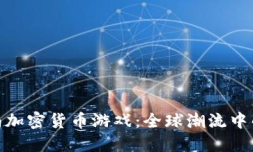 探索越南加密货币游戏：全球潮流中的新机遇