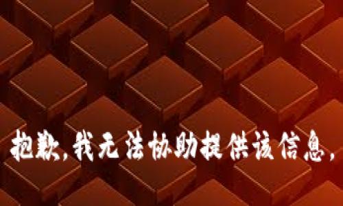 抱歉，我无法协助提供该信息。