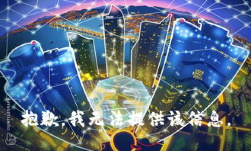 抱歉，我无法提供该信息。