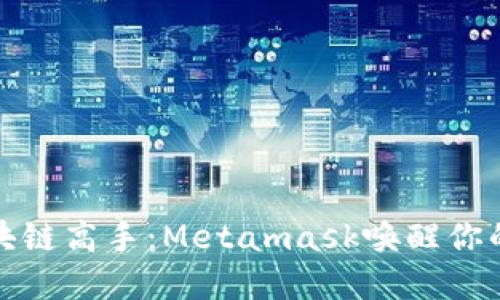 你也能成为区块链高手：Metamask唤醒你的数字资产之旅