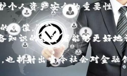 关于加密货币的名句有很多，以下是一些广为流传的名句，它们反映了对这一领域的不同看法和哲学思考：

1. **“比特币是未来的货币。”**  
   —— 这种观点代表了大量支持者的信念，即比特币和其他加密货币将在未来的交易和经济体系中占据重要地位。

2. **“区块链是一项改变游戏规则的技术。”**  
   —— 许多人认为，区块链技术不仅限于加密货币，还将对各个行业的运营方式产生深远的影响。

3. **“投资加密货币就像在药物在医学上还未被批准前进行投资。”**  
   —— 这句话提示投资者须要谨慎，因为加密货币的市场仍然很不成熟，风险很高。

4. **“在未来，现金会成为历史。”**  
   —— 这句名言表达了对无现金社会的憧憬，认为数字资产将取代传统的纸币交易。

5. **“数据是新油，区块链是处理数据的新方法。”**  
   —— 这句话强调了数据的重要性以及区块链技术在数据处理和安全方面的潜力。

6. **“我们的金融系统需要有更多的选择。”**  
   —— 加密货币的出现意味着更多创新的金融产品和服务，可以突破传统银行的限制。

7. **“比特币是数字黄金。”**  
   —— 此句强调了比特币作为一种保值资产的特点，许多人将其视为对抗通货膨胀的工具。

8. **“安全是最重要的，确保你的私钥安全。”**  
   —— 这句强调了在加密货币世界中，保护个人资产安全的重要性。

9. **“只有真正了解区块链的人才能懂得它的价值。”**  
   —— 反映了对知识深度的重视，认为具备知识的投资者能够更好地识别加密货币的潜力。

这些名句不仅能启发人们对加密货币的思考，也折射出当今社会对金融创新、技术进步以及经济体系变化的关注。