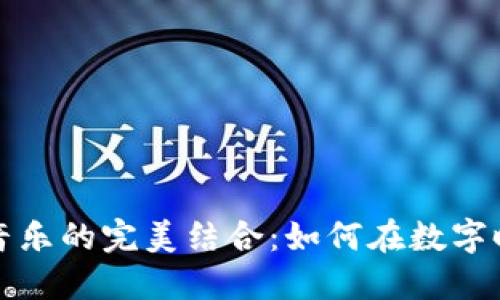 加密货币与音乐的完美结合：如何在数字时代创作共鸣