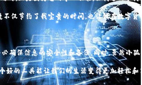 关于“小狐钱包是否可以导入”的问题，我能为你提供一些相关的信息，不过具体的操作步骤和功能可能还需要根据最新的应用版本和官方说明来确认。

**小狐钱包可以导入吗？**

小狐钱包（XiaoHu Wallet）是一款相对年轻的钱包应用，主要用于数字货币交易的存储和管理。在这个数字货币日渐普及的时代，许多人都希望能更便捷地管理自己的资产。因此，是否可以导入其他钱包中的资产或数据，成为了用户关心的一个核心问题。

### 小狐钱包的导入功能

在很多加密货币钱包中，用户通常会遇到想要将其他钱包中的资产或信息导入到当前钱包中的需求。小狐钱包也不例外。根据官方提供的指南和用户反馈，小狐钱包在某些版本中是支持导入功能的。

#### 导入方式

1. **助记词导入**: 
    - 大多数钱包支持使用助记词进行导入。用户需在小狐钱包中找到“导入钱包”选项，输入相应的助记词即可完成导入。

2. **私钥导入**:
   - 如设备中有比特币或以太坊的私钥，可以在小狐钱包的导入功能中直接输入私钥，同样可以完成资源的迁移。

3. **钱包文件导入**: 
   - 部分钱包还允许用户将特定格式的钱包文件（如Keystore文件）导入，这是一种较为安全的方式。

### 注意事项

在进行导入时，用户需要注意以下几点：

1. **私密性与安全性**:
   - 导入私钥和助记词时，请确保在私密环境中进行，避免信息泄露。最好使用离线设备进行相关操作。

2. **确认兼容性**:
   - 并非所有钱包的资产都能在小狐钱包中兼容和支持。不同链的代币可能无法互相导入，因此建议在导入前查清支持的币种和链的信息。

3. **备份信息**:
   - 无论是在使用哪个钱包进行导入，备份好自己的助记词和私钥是至关重要的，以保证在任何情况下都能恢复资产。

### 我的个人经验

尽管小狐钱包作为一款新兴钱包可能在某些功能上不如老牌钱包稳定，但它的设计比较简洁易用。记得我初次使用时，正是因为它的导入功能，让我返回了我的小额资产。这让我想起了我小时候学习新事物的快乐——每当我解锁一个新技能时，内心的成就感便油然而生。

通过导入我的老钱包中的资产，我能够轻松管理我的数字资产，而不再需要频繁切换不同的钱包应用。这样的便捷不仅节约了我宝贵的时间，也让我在数字货币世界的旅途中走得更远。

### 总结

所以，小狐钱包可以导入其他钱包的资产，具体方式包括助记词、私钥以及钱包文件等多种方法。在进行导入时，务必确保信息的安全性和备份。同时，虽然小狐钱包仍在发展中，但其用户友好的布局和操作使其在众多钱包中脱颖而出。

对于每位用户而言，选择合适的数字钱包不仅是对资产的管理，更是对未来投资的一种看法。我始终相信，选择一个好的工具能让我们的生活变得更加轻松和高效。希望大家能在小狐钱包的使用中获得美好的体验。