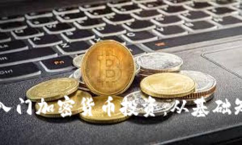 新手如何顺利入门加密货币投资：从基础知识到实用技巧