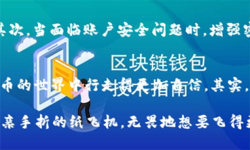   手机版小狐钱包如何修gas，提高使用体验的方法  /   
 guanjianci  小狐钱包, gas, 修复  /guanjianci 

引言：小狐钱包的魅力
随着数字货币的兴起，各种钱包应用层出不穷，而小狐钱包凭借其简洁的界面和良好的用户体验，一直受到用户的宠爱。不过，有时候在使用过程中，可能会遇到一些技术问题，比如 gas 的设置和修复。不用担心，今天就来深入探讨一下手机版小狐钱包如何修复 gas 设置的问题，为你的使用体验提供更多实用的建议。

什么是Gas？
在探讨如何修复 gas 之前，首先我们需要了解什么是 gas。在以太坊和其他区块链网络中，gas 是一种测量交易费用的单位。它表示执行交易或智能合约所需的计算工作量。简单来说，gas 就是你在进行任何操作时所需支付的费用，类似于我们在日常生活中需要支付的水电费。
如果你在使用小狐钱包进行交易时遇到 gas 费过高或交易失败的情况，通常是因为设置没有调整好。这让我想起小时候用纸飞机飞得很高，但每次降落时都紧张，生怕它掉下来。其实，合理的设置就像是精准的飞行轨迹，能够让你的交易畅通无阻。

小狐钱包Gas修复的方法
接下来，我们就来看看如何在手机版的小狐钱包中修复 gas 的设置。首先，打开你的小狐钱包应用，进入主界面。在这里，我们要关注几个关键的步骤。

h4步骤一：检查网络状况/h4
在进行任何交易之前，确保你的网络连接稳定。可以尝试切换Wi-Fi和移动数据，看哪种情况更好。就像我小时候在夏季露营时，总希望能找到一个好的位置搭建帐篷，避免不必要的麻烦。同样，我们的网络也要选择一个稳定的环境。

h4步骤二：设置Gas价格/h4
进入钱包设置，找到交易设置选项。这里你会看到 gas 价格的设置。通常情况下，选择中等的 gas 费用即可完成交易。如果你正在进行紧急交易，可以考虑提高这个价格，但记得合理预算哦，别像当年我买玩具时一时冲动，结果收支失衡。
如果上面的方法还不能解决问题，尝试使用“自定义 Gas”选项。输入一个合理的 gas 价格，比如当前市场上普遍的 gas 价格，然后尝试进行交易。这个设置过程就像是制作一道美食，恰到好处的调料才能出品精彩的味道。

h4步骤三：调整Gas限制/h4
除了 gas 价格，gas 限制也是需要注意的。gas 限制是指在执行某个操作过程中，最大消耗的 gas 数量。如果设置过低，交易可能会失败。因此，建议将其设置为合约实际需要的上限值。一般情况下，50,000到100,000的范围是比较安全的选择。
每当我进行复杂的交易时，我总会到小时候在游乐场玩奕乐，勇敢一些可以带来更多的乐趣。交易也是如此，勇于尝试合适的设置，才可能迎来成功。

修复后测试
完成上述设置后，尝试进行一次小额交易测试，看看是否能够成功。如果交易顺利，你会发现这种成功感就像小时候完成一道难题后的喜悦，满满的成就感。然而，如果仍然遇到问题，那就需要重新审视这些步骤，确保没有遗漏的地方。

其他常见问题及解决方案
在使用小狐钱包时，除了 gas 的问题，用户还可能会遇到其他情况。首先，如果发现钱包无法启动，尝试更新到最新版本，确保所有功能齐全。其次，当面临账户安全问题时，增强密码和二次认证是必须的。就像在家里安装安全门锁一样，保护我们的数据安全至关重要。

总结：提升使用体验
通过调整 gas 的设置，提升小狐钱包的使用体验是我们每个用户都能做到的事情。它不仅可以让我们的交易更加顺畅，也能让我们在数字货币的世界中行走得更加自信。其实，这就像我们在生活中遇到的各种挑战，设置好自己的目标，灵活调整方法，总会找到最适合自己的那条路。

希望这篇教程能够帮助到你，未来在使用小狐钱包的过程中，遇到问题不再担忧，反而能够以从容的态度去面对一切！就像我童年时，拿着自己亲手折的纸飞机，无畏地想要飞得更高。