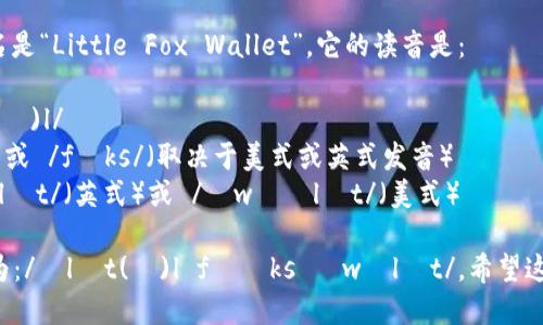 “小狐钱包”的英文名是“Little Fox Wallet”。它的读音是：

- Little: /ˈlɪt(ə)l/
- Fox: /fɑːks/ 或 /fɒks/（取决于美式或英式发音）
- Wallet: /ˈwɒlɪt/（英式）或 /ˈwɑːlɪt/（美式）

整个词组可以拼读为：/ˈlɪt(ə)l fɑːks ˈwɒlɪt/。希望这个信息对你有帮助！