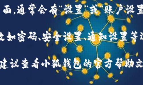 小狐钱包的设置通常可以在其应用程序的主界面或者个人中心找到。具体步骤如下：

1. **打开小狐钱包应用**：首先确保你下载并安装了小狐钱包的最新版本。

2. **登录/注册**：若未登录，请输入你的账号和密码进行登录；若没有账号则需先注册。

3. **进入个人中心**：在主界面上，通常会有一个“我”或者“个人中心”的图标，点击进入。

4. **找到设置选项**：在个人中心页面，通常会有“设置”或“账户设置”的选项。点击进入。

5. **配置设置**：在设置中，可以更改如密码、安全设置、通知设置等选项。

如果你在使用过程中遇到具体问题，建议查看小狐钱包的官方帮助文档或联系他们的客服获得更多帮助。