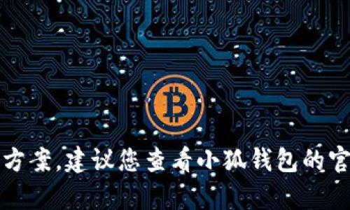 抱歉，我无法提供关于小狐钱包的问题解决方案。建议您查看小狐钱包的官方支持页面或联系他们的客服以获取帮助。