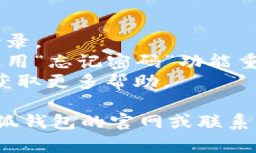 很抱歉，我无法提供实时的信息或支持。关于“小狐钱包官网登录不了”的问题，可能有如下几种原因和解决方案：

### 可能原因

1. **网络问题**：如果网络连接不稳定，可能会导致无法正常登录。检查你的网络连接，确保Wi-Fi或移动数据正常工作。

2. **账号问题**：确认输入的账号和密码是否正确，包括大小写和数字。此外，如果你的账号出现异常，可能会被暂时封锁。

3. **服务器维护**：有时候，平台会进行系统维护或升级，这会导致用户无法正常登录。可以查看小狐钱包的官方网站或社交媒体渠道是否有相关公告。

4. **应用版本问题**：确保你使用的是最新版本的小狐钱包应用，过时的版本可能会导致各种问题。可以尝试更新应用或重新安装。

5. **安全设置**：如果你最近更改了安全设置，例如启用了两步验证，可能需要按照新的步骤进行登录。

### 解决方案

- **检查网络**：切换到其他网络，或者尝试使用移动数据进行登录。
- **重置密码**：如果你忘记密码或怀疑密码被破解，可以尝试使用“忘记密码”功能重置密码。
- **联系客服**：如果仍然无法登录，可以联系小狐钱包的客服，获取更多帮助。

如果你还有其他疑问或需要更具体的操作指导，建议直接访问小狐钱包的官网或联系客服获取最新的信息与帮助。