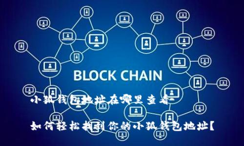 小狐钱包地址在哪里查看

如何轻松找到你的小狐钱包地址？